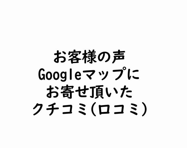 お客様の声｜口コミ（Googleマップのクチコミ）